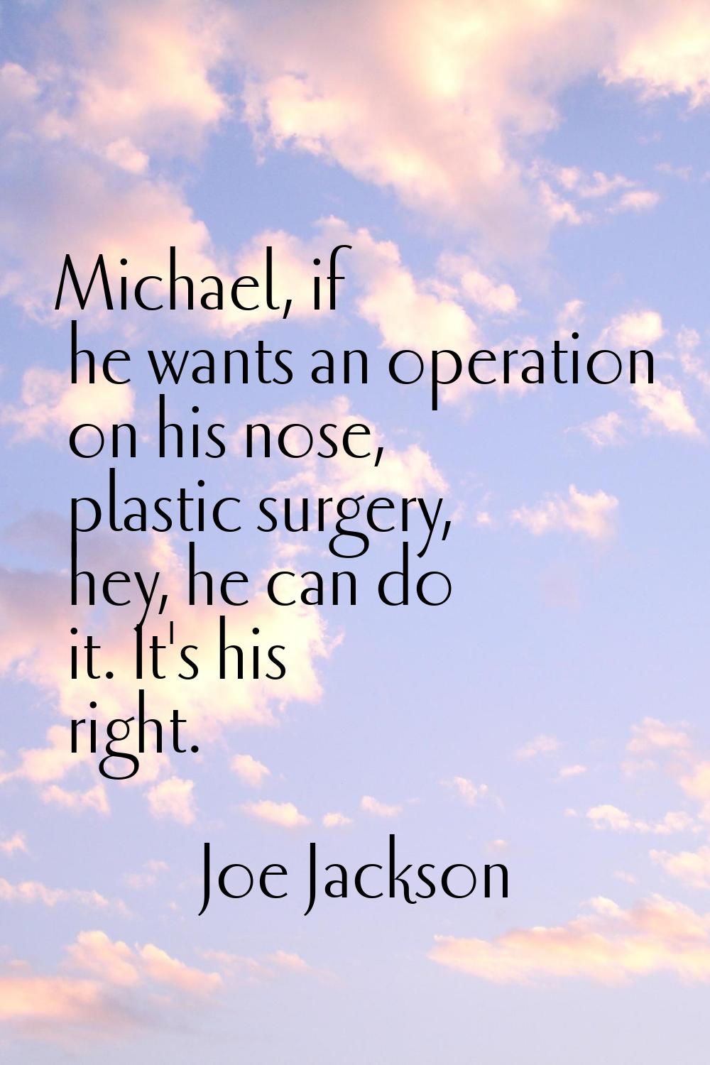 Michael, if he wants an operation on his nose, plastic surgery, hey, he can do it. It's his right.