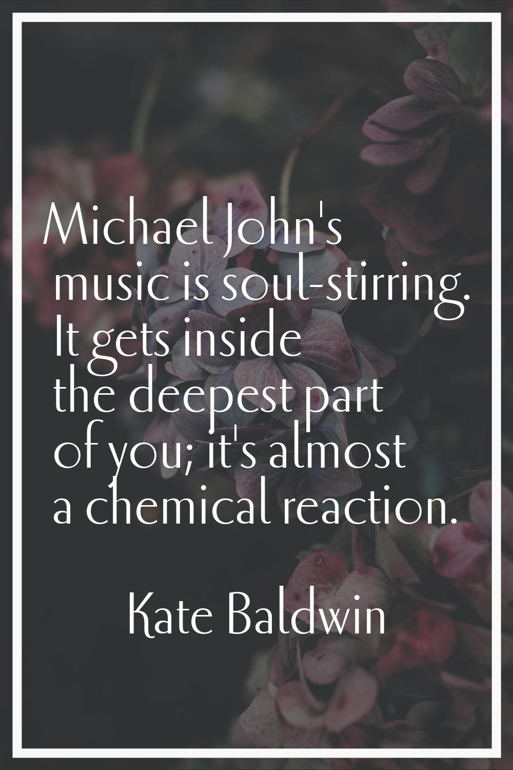Michael John's music is soul-stirring. It gets inside the deepest part of you; it's almost a chemic