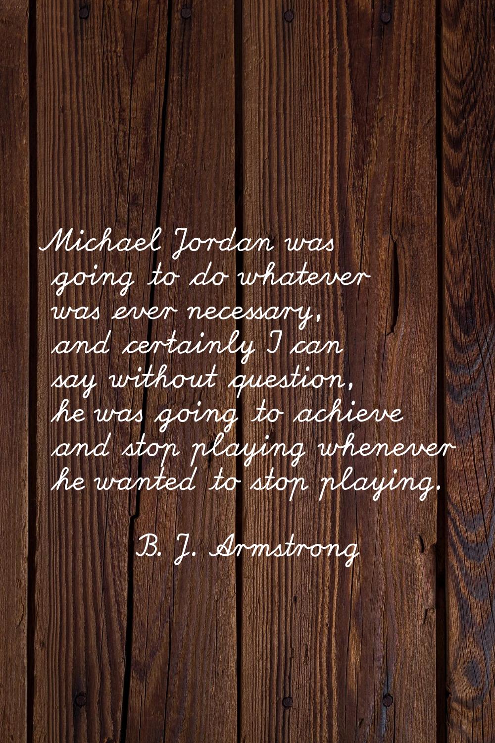Michael Jordan was going to do whatever was ever necessary, and certainly I can say without questio
