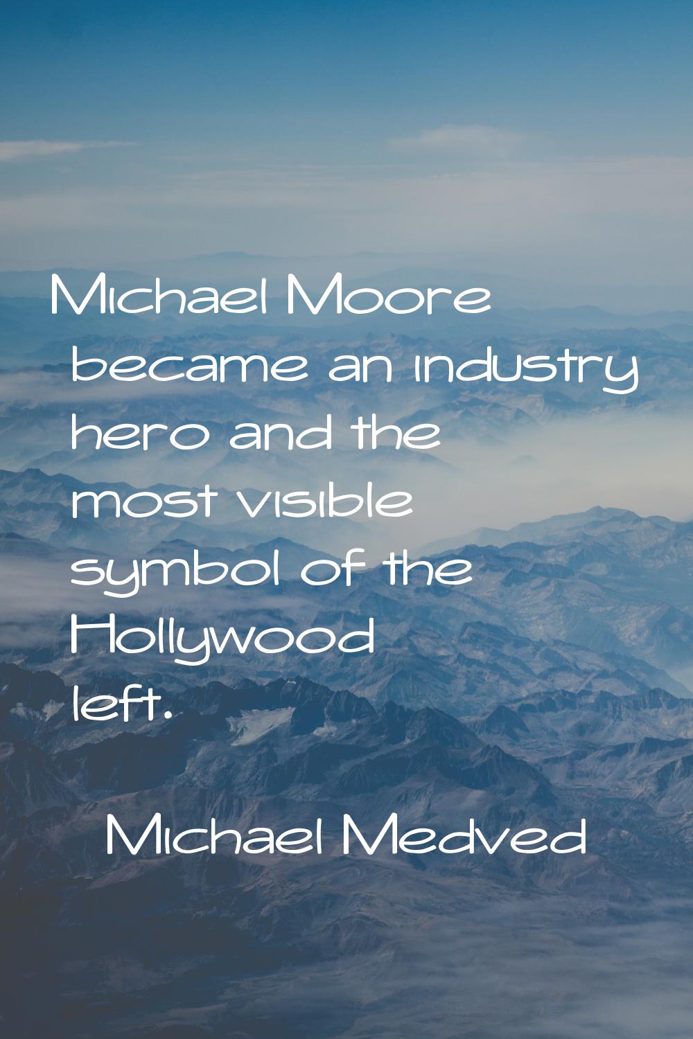 Michael Moore became an industry hero and the most visible symbol of the Hollywood left.
