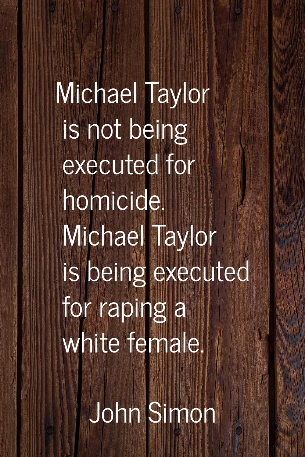 Michael Taylor is not being executed for homicide. Michael Taylor is being executed for raping a wh