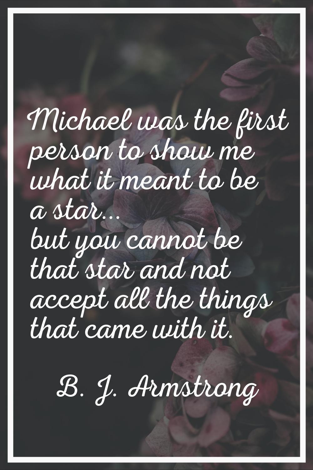 Michael was the first person to show me what it meant to be a star... but you cannot be that star a