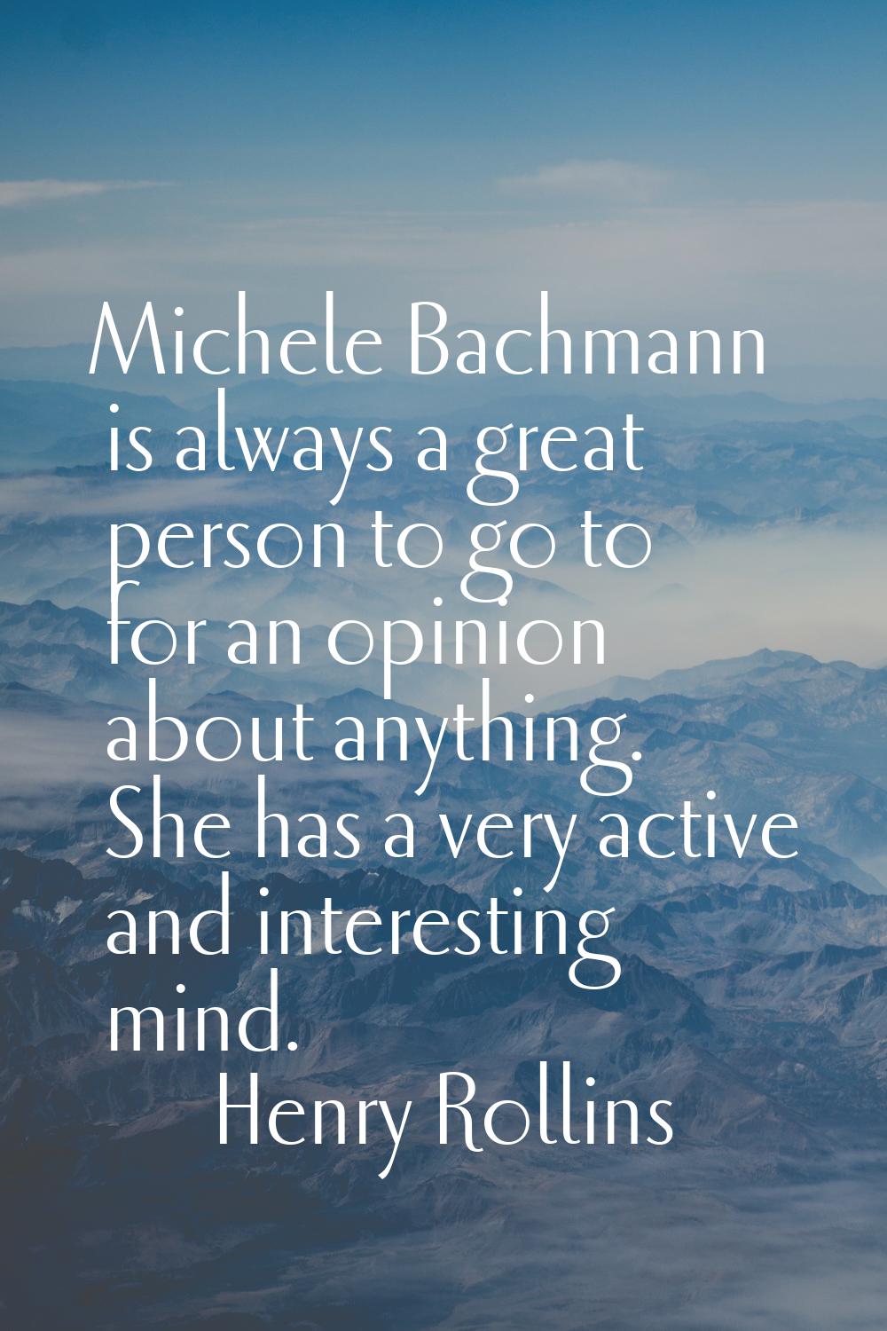 Michele Bachmann is always a great person to go to for an opinion about anything. She has a very ac