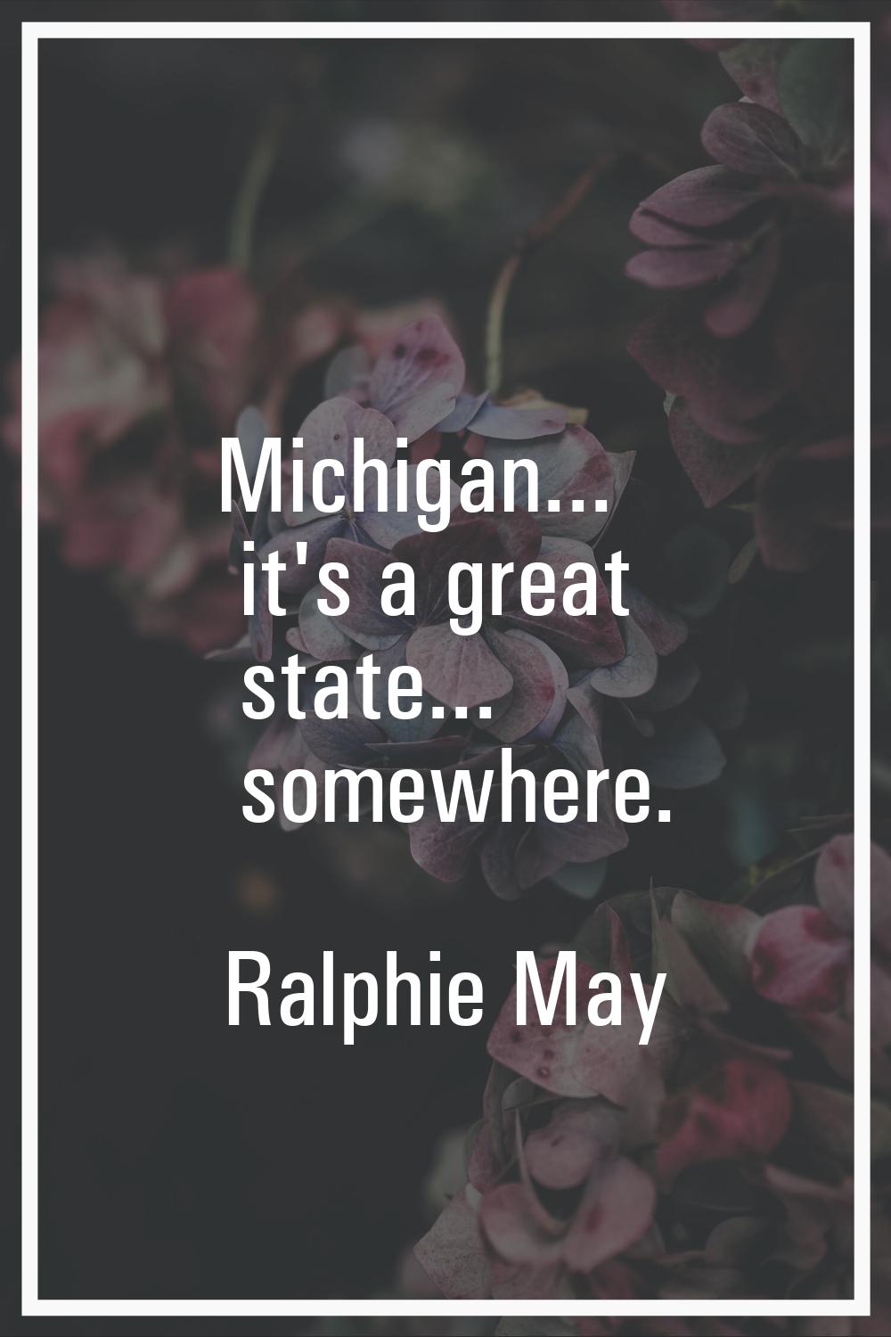 Michigan... it's a great state... somewhere.