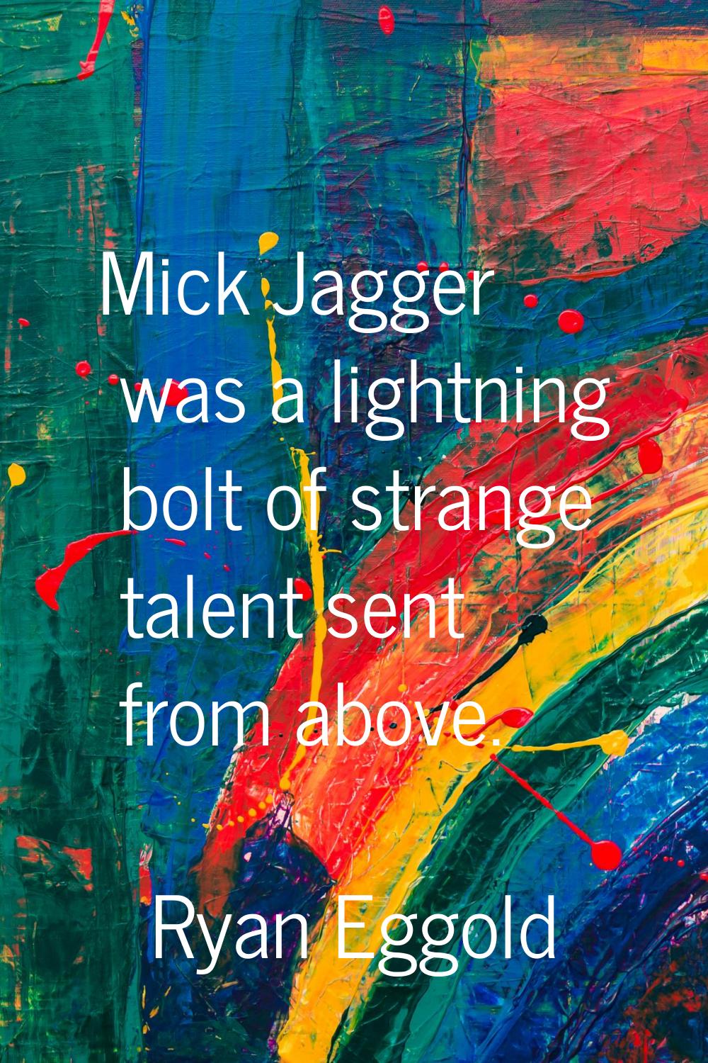 Mick Jagger was a lightning bolt of strange talent sent from above.