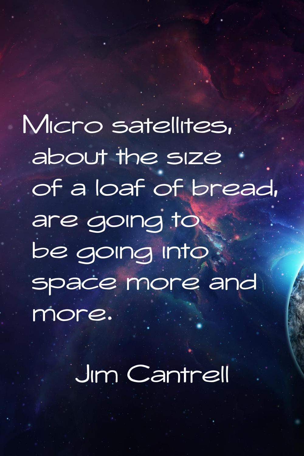 Micro satellites, about the size of a loaf of bread, are going to be going into space more and more