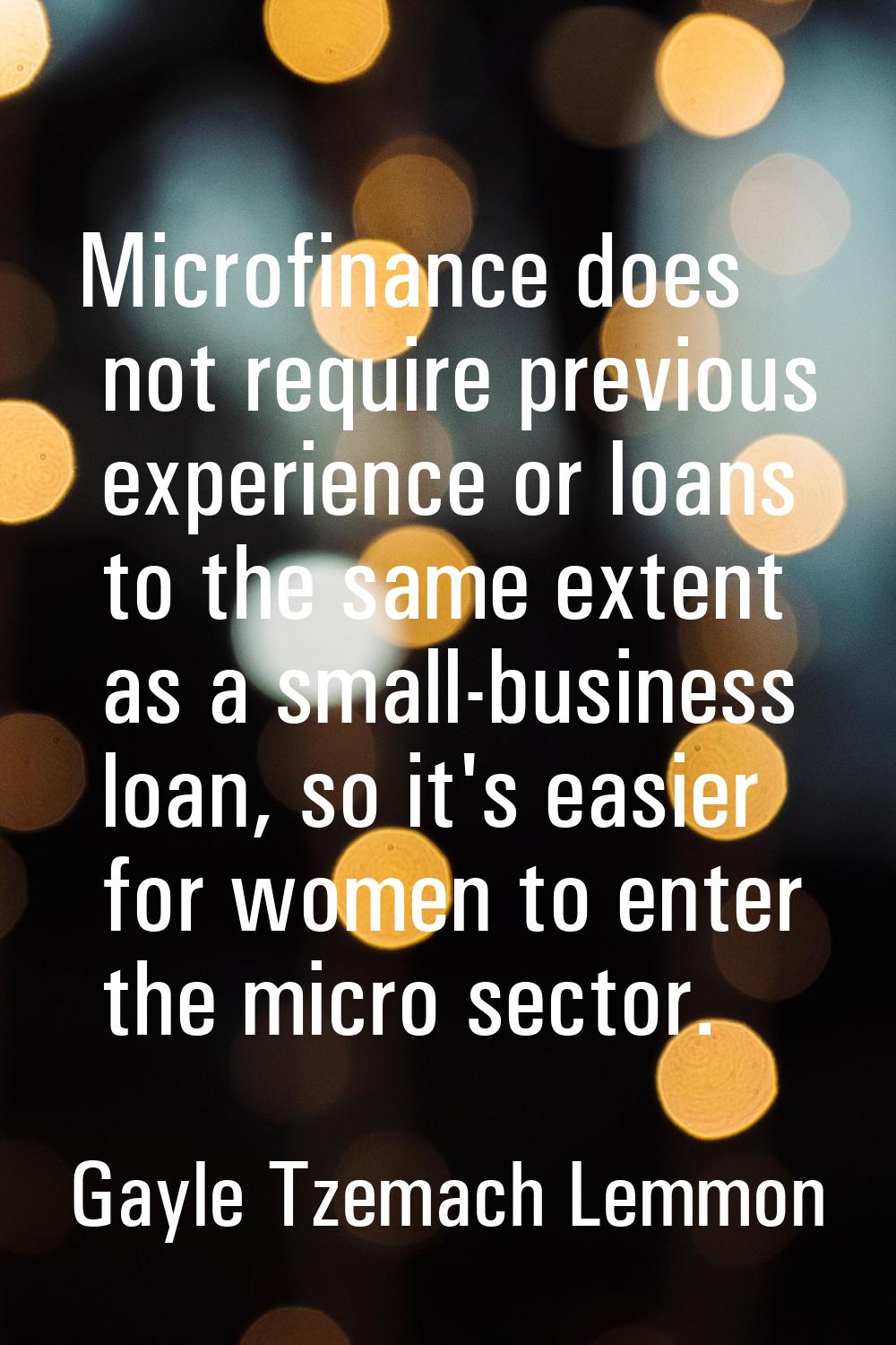 Microfinance does not require previous experience or loans to the same extent as a small-business l