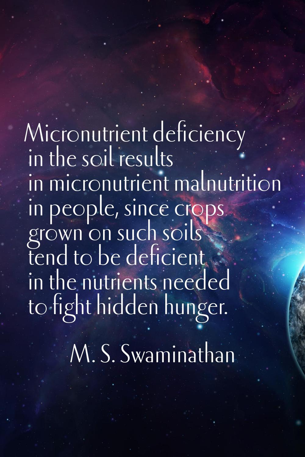 Micronutrient deficiency in the soil results in micronutrient malnutrition in people, since crops g