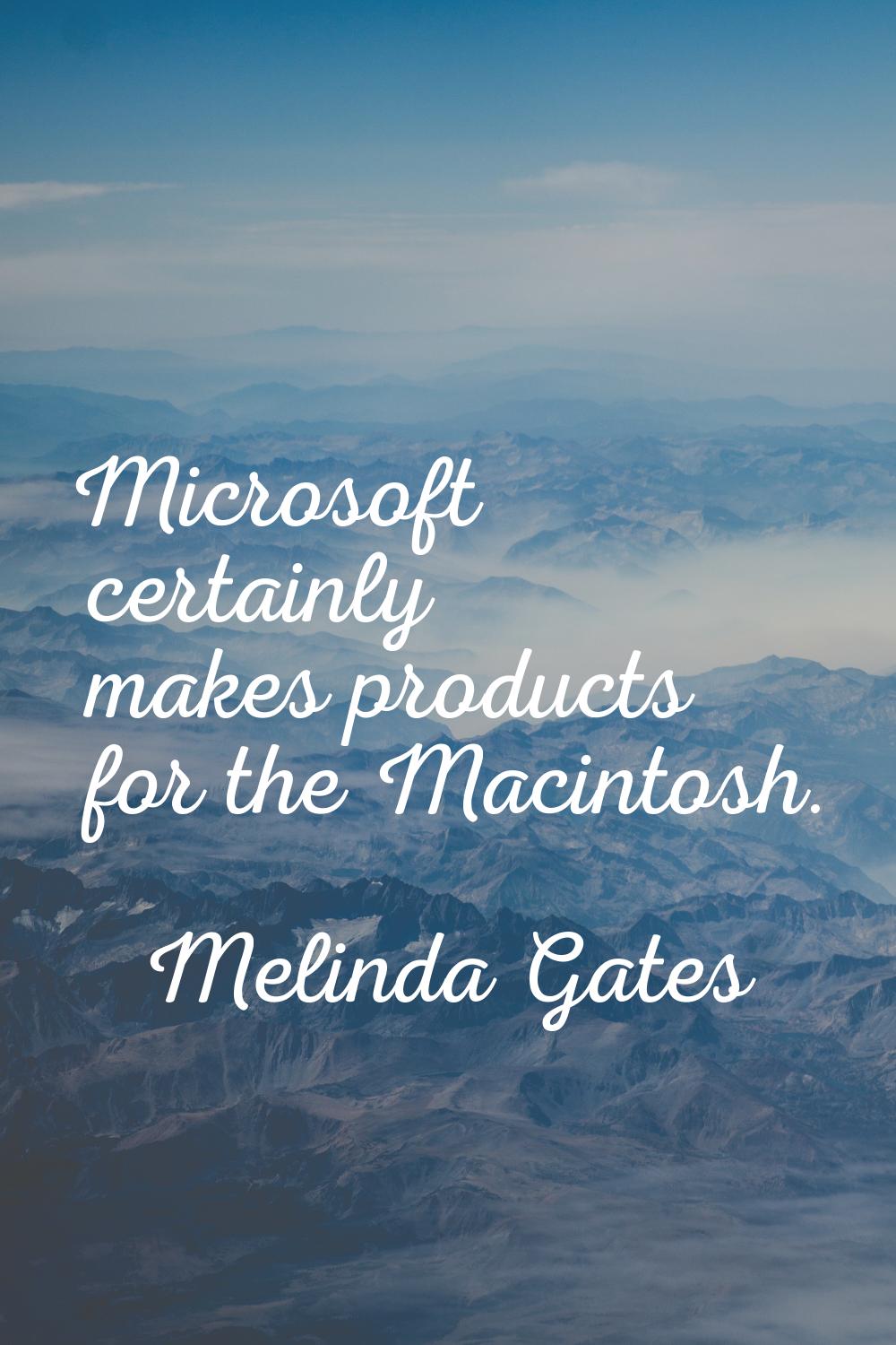 Microsoft certainly makes products for the Macintosh.
