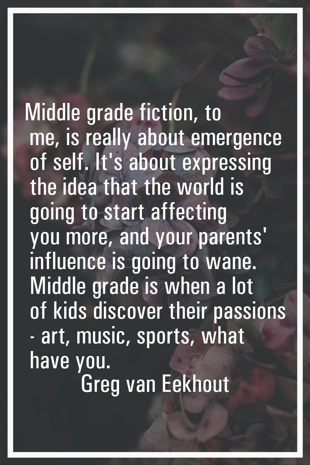 Middle grade fiction, to me, is really about emergence of self. It's about expressing the idea that
