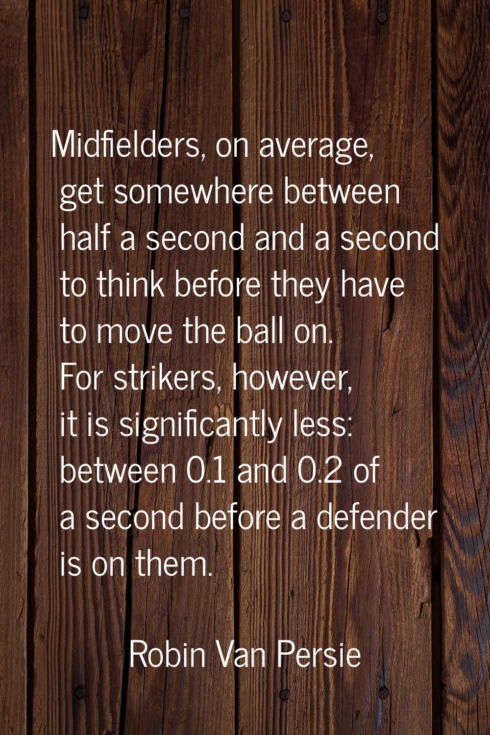 Midfielders, on average, get somewhere between half a second and a second to think before they have