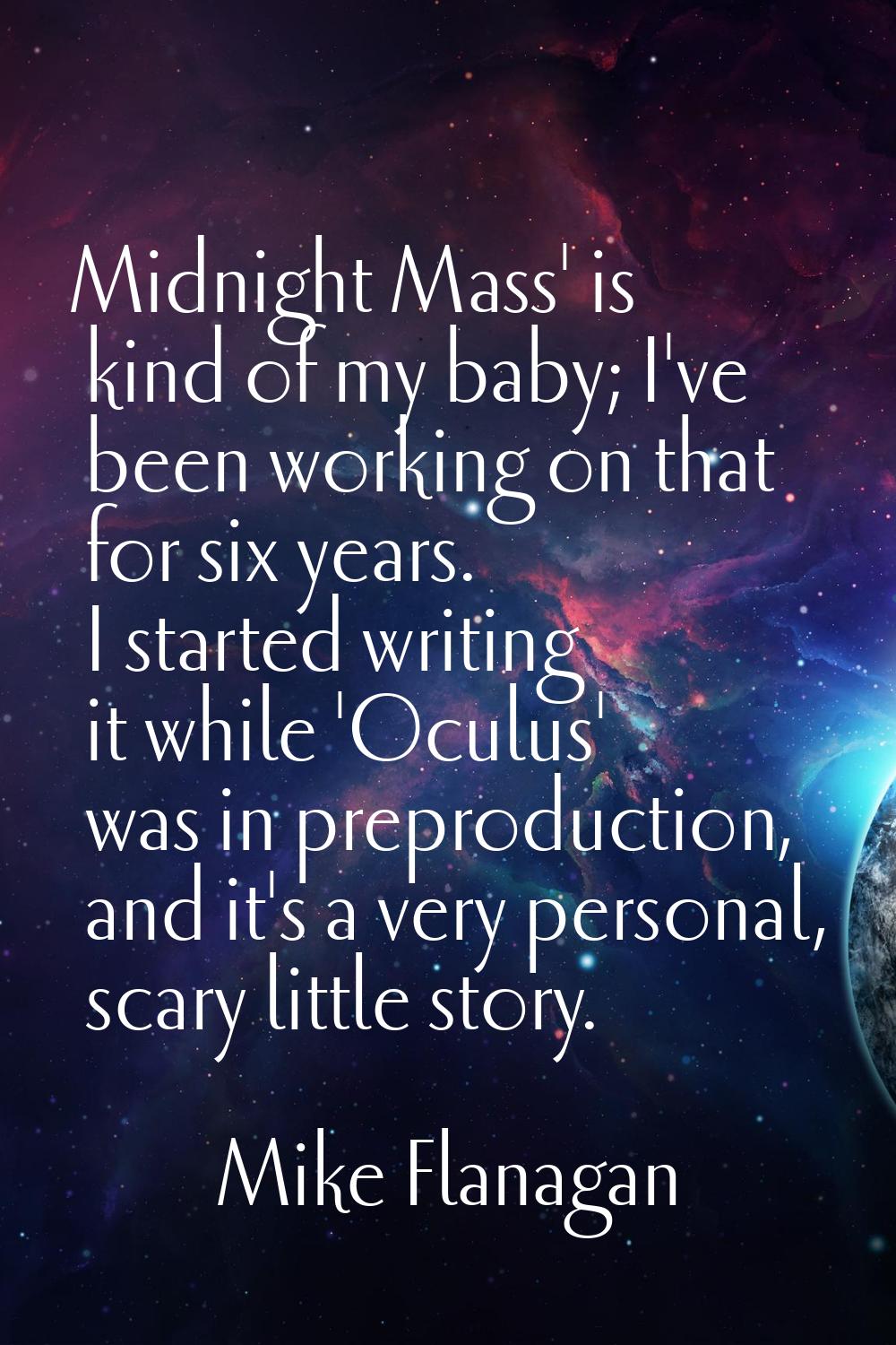 Midnight Mass' is kind of my baby; I've been working on that for six years. I started writing it wh