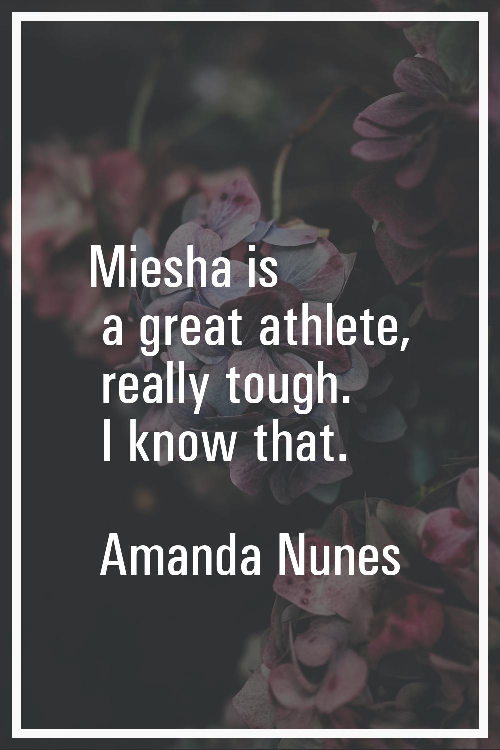 Miesha is a great athlete, really tough. I know that.