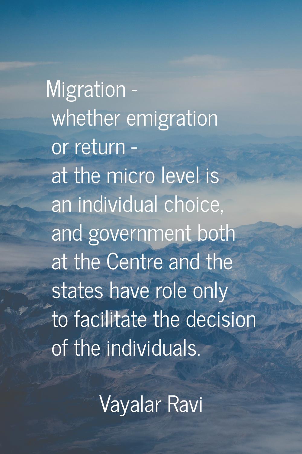 Migration - whether emigration or return - at the micro level is an individual choice, and governme