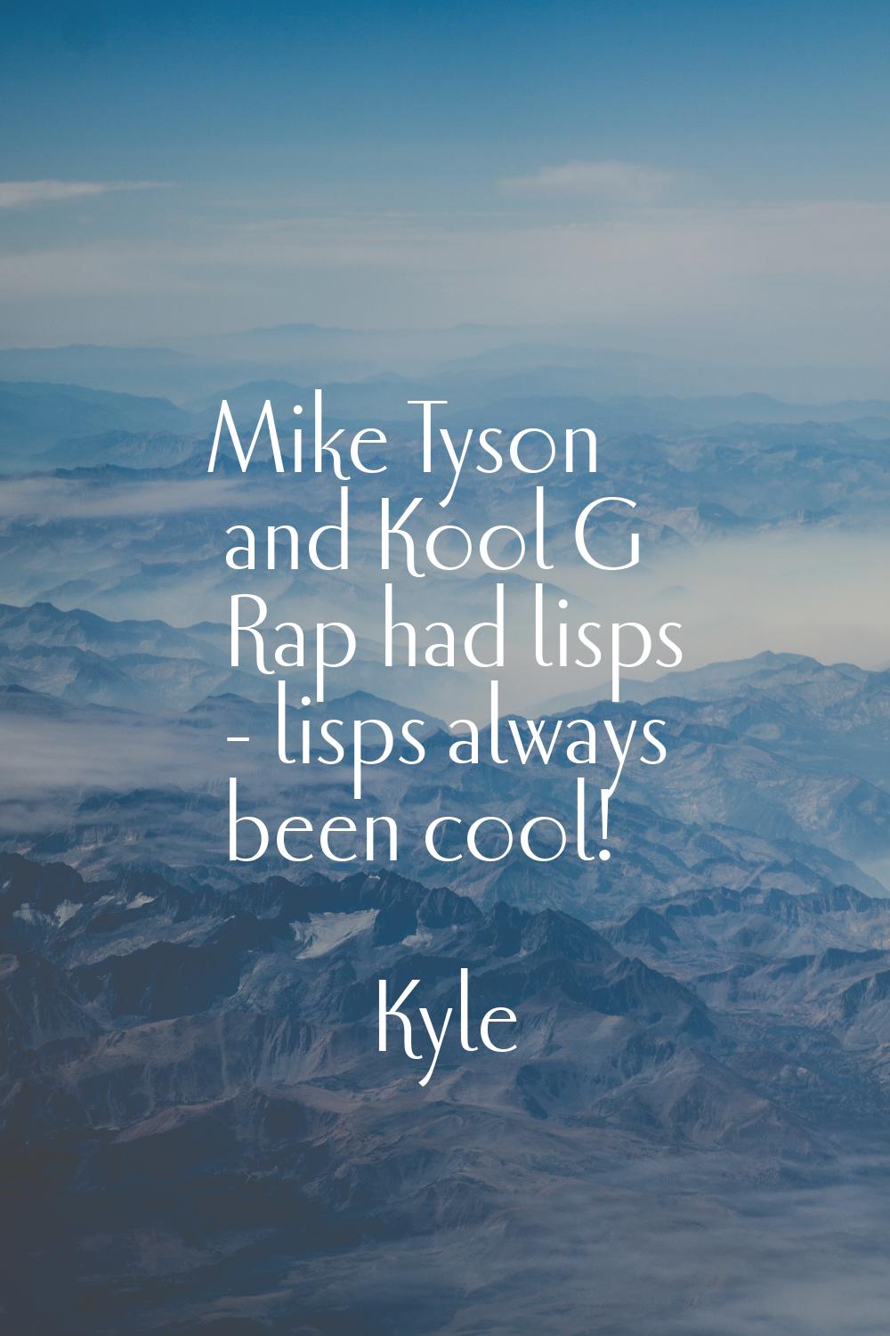 Mike Tyson and Kool G Rap had lisps - lisps always been cool!