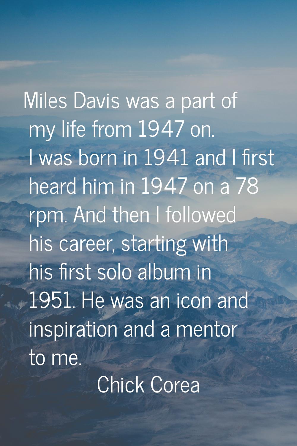 Miles Davis was a part of my life from 1947 on. I was born in 1941 and I first heard him in 1947 on