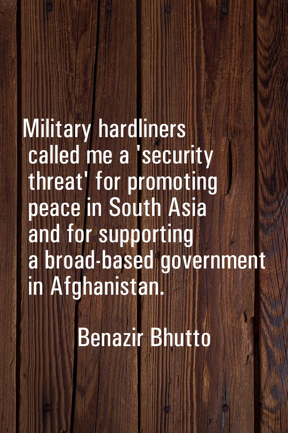Military hardliners called me a 'security threat' for promoting peace in South Asia and for support