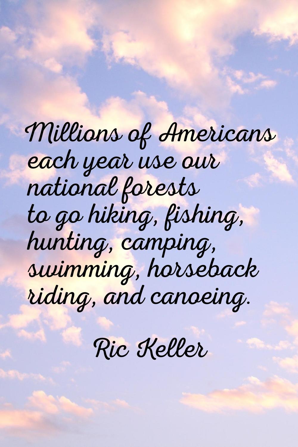 Millions of Americans each year use our national forests to go hiking, fishing, hunting, camping, s