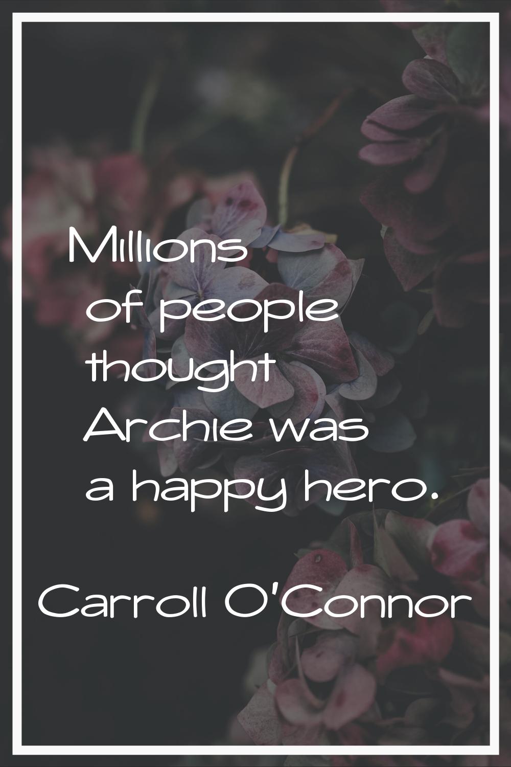 Millions of people thought Archie was a happy hero.
