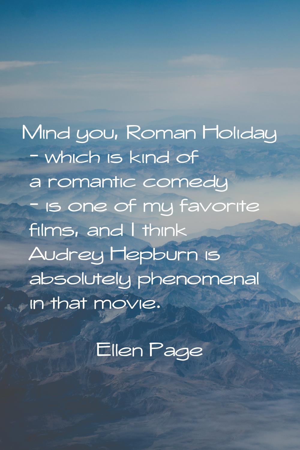 Mind you, Roman Holiday - which is kind of a romantic comedy - is one of my favorite films, and I t