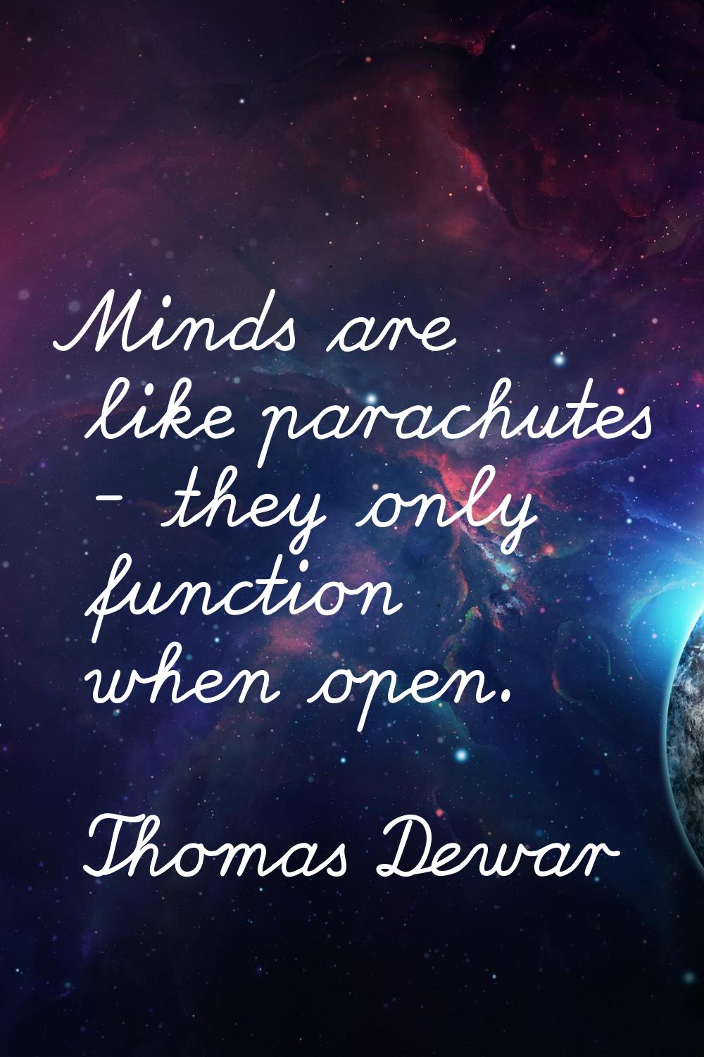 Minds are like parachutes - they only function when open.
