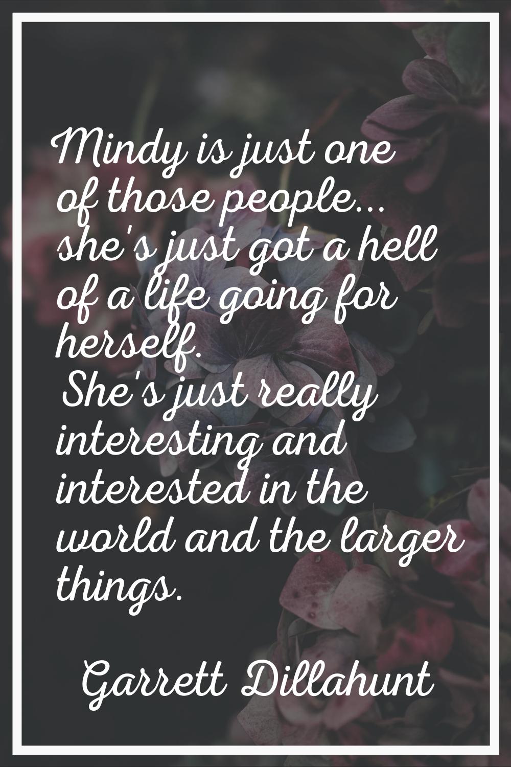 Mindy is just one of those people... she's just got a hell of a life going for herself. She's just 