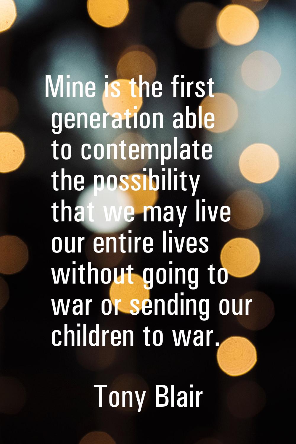 Mine is the first generation able to contemplate the possibility that we may live our entire lives 