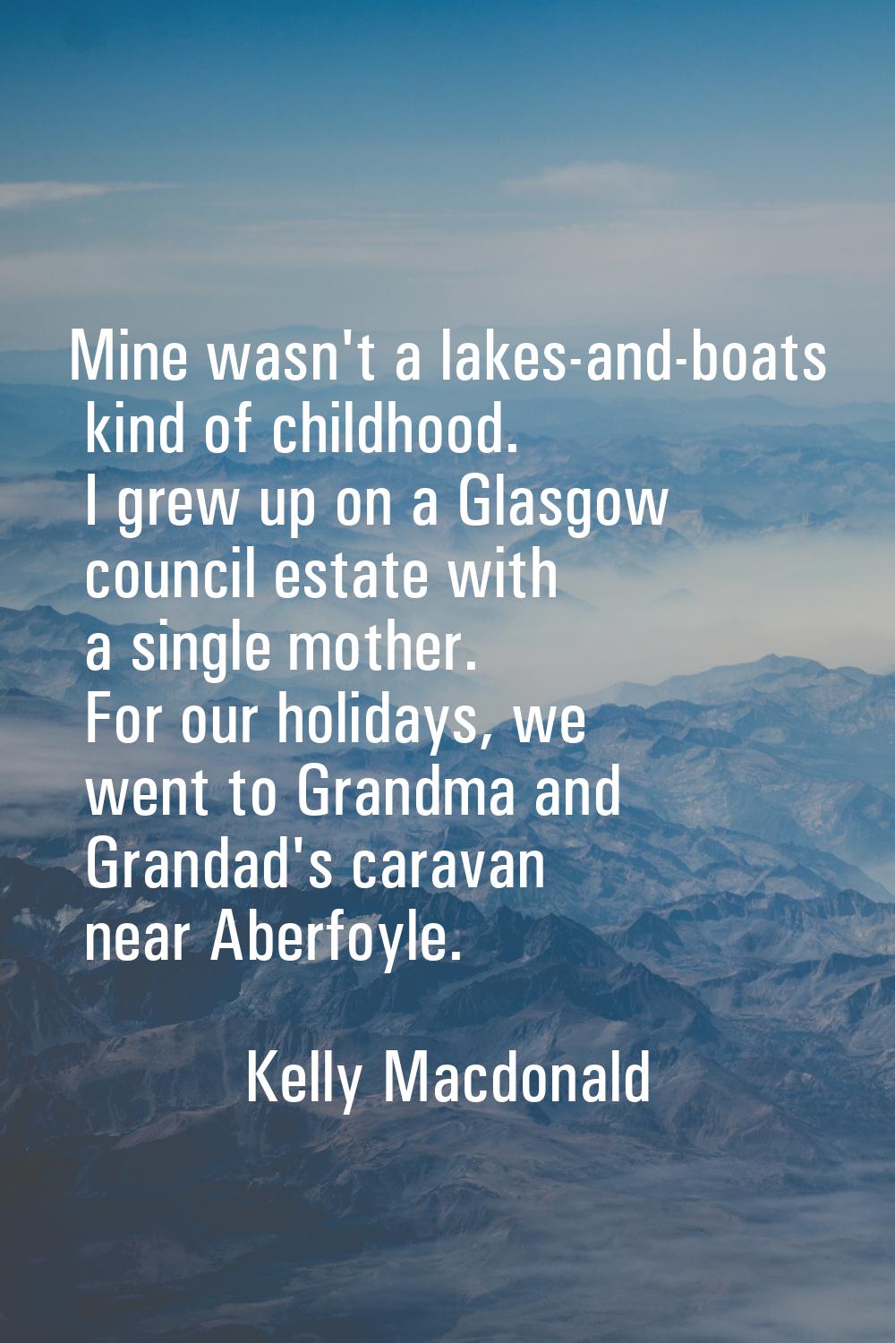 Mine wasn't a lakes-and-boats kind of childhood. I grew up on a Glasgow council estate with a singl