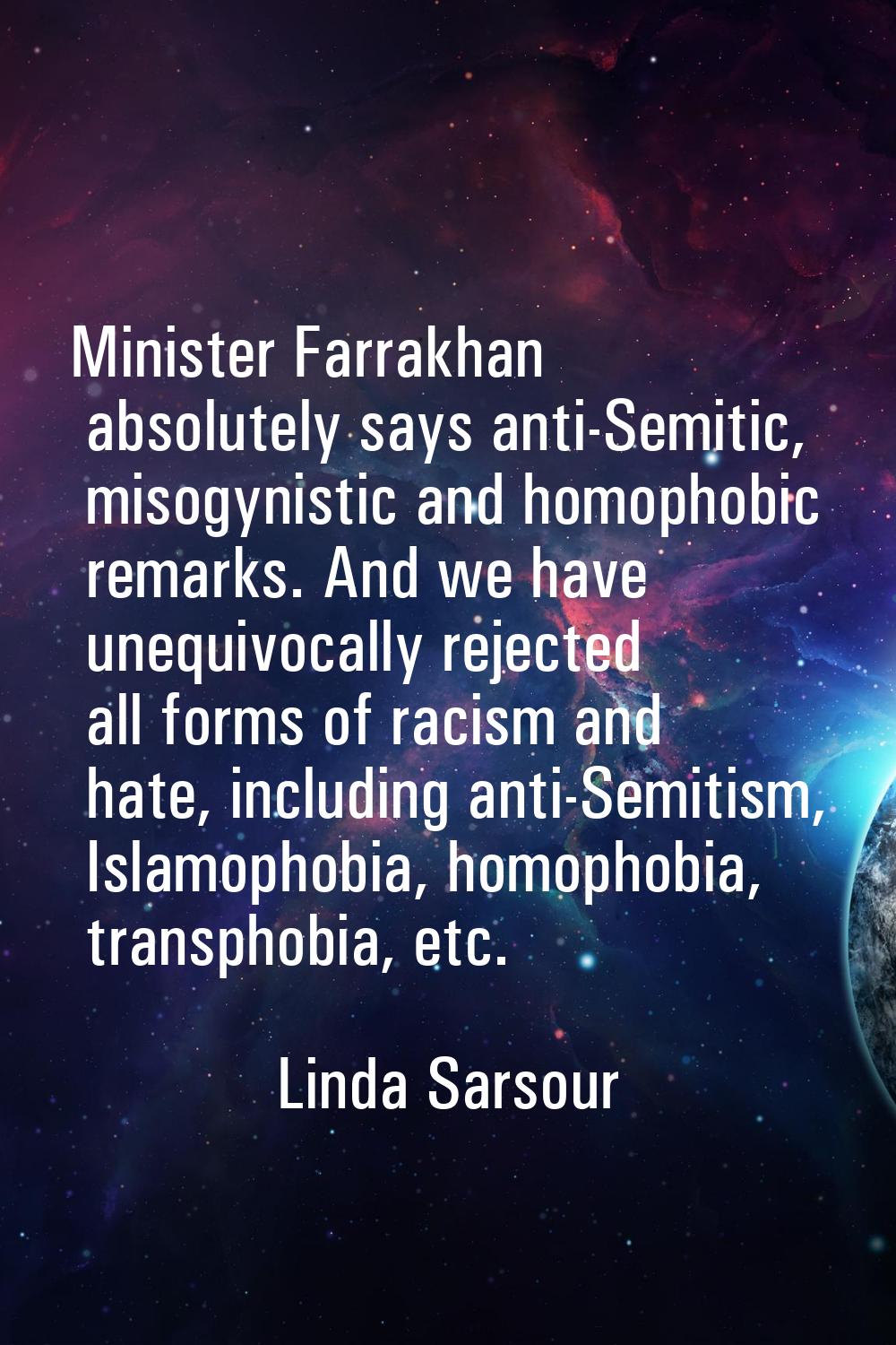 Minister Farrakhan absolutely says anti-Semitic, misogynistic and homophobic remarks. And we have u