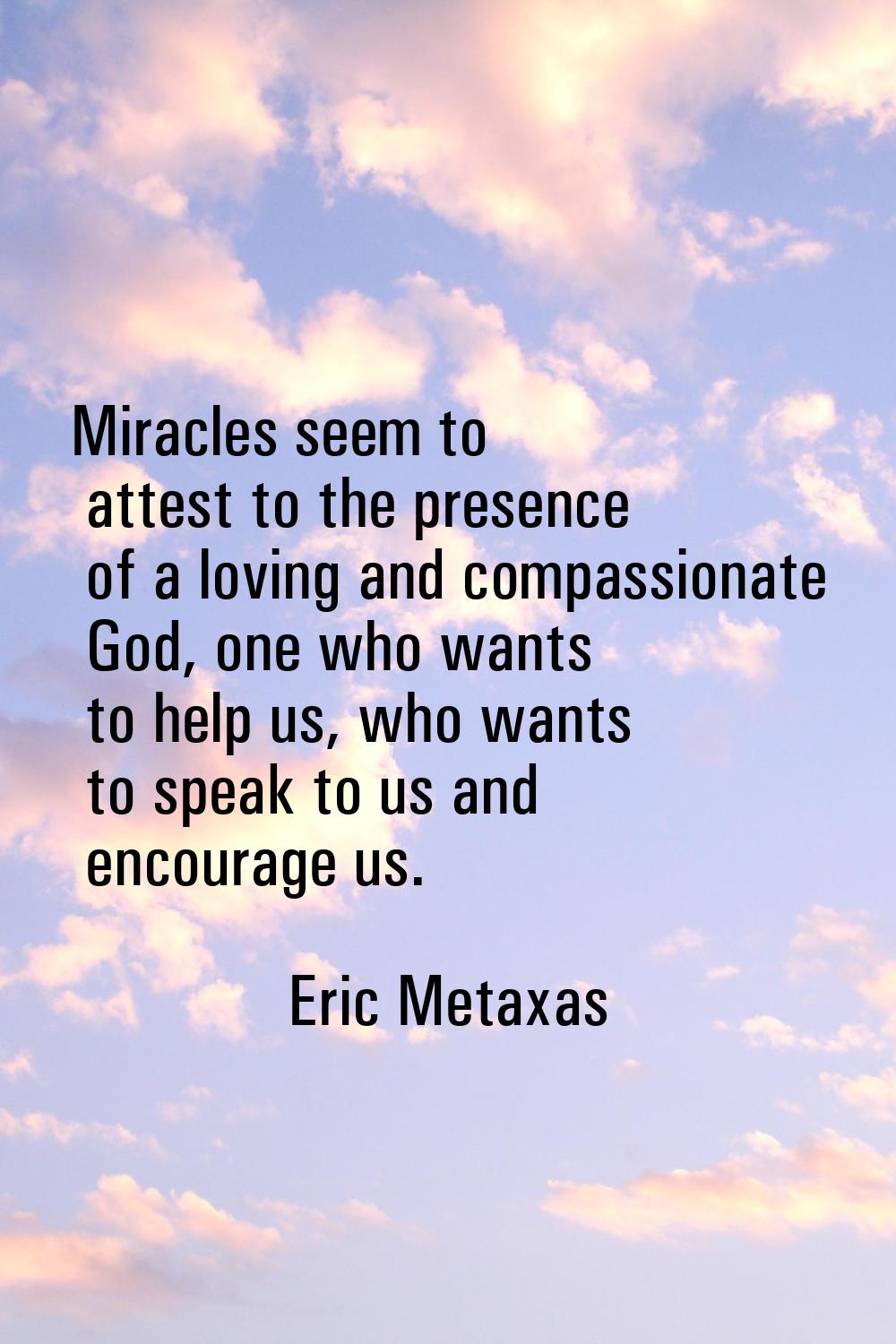 Miracles seem to attest to the presence of a loving and compassionate God, one who wants to help us