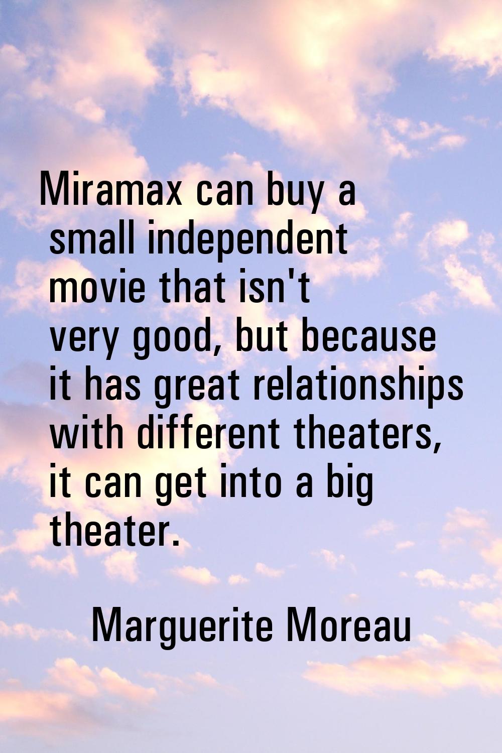 Miramax can buy a small independent movie that isn't very good, but because it has great relationsh