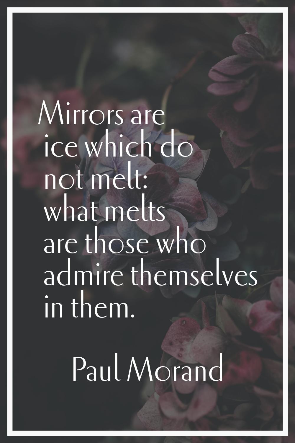 Mirrors are ice which do not melt: what melts are those who admire themselves in them.