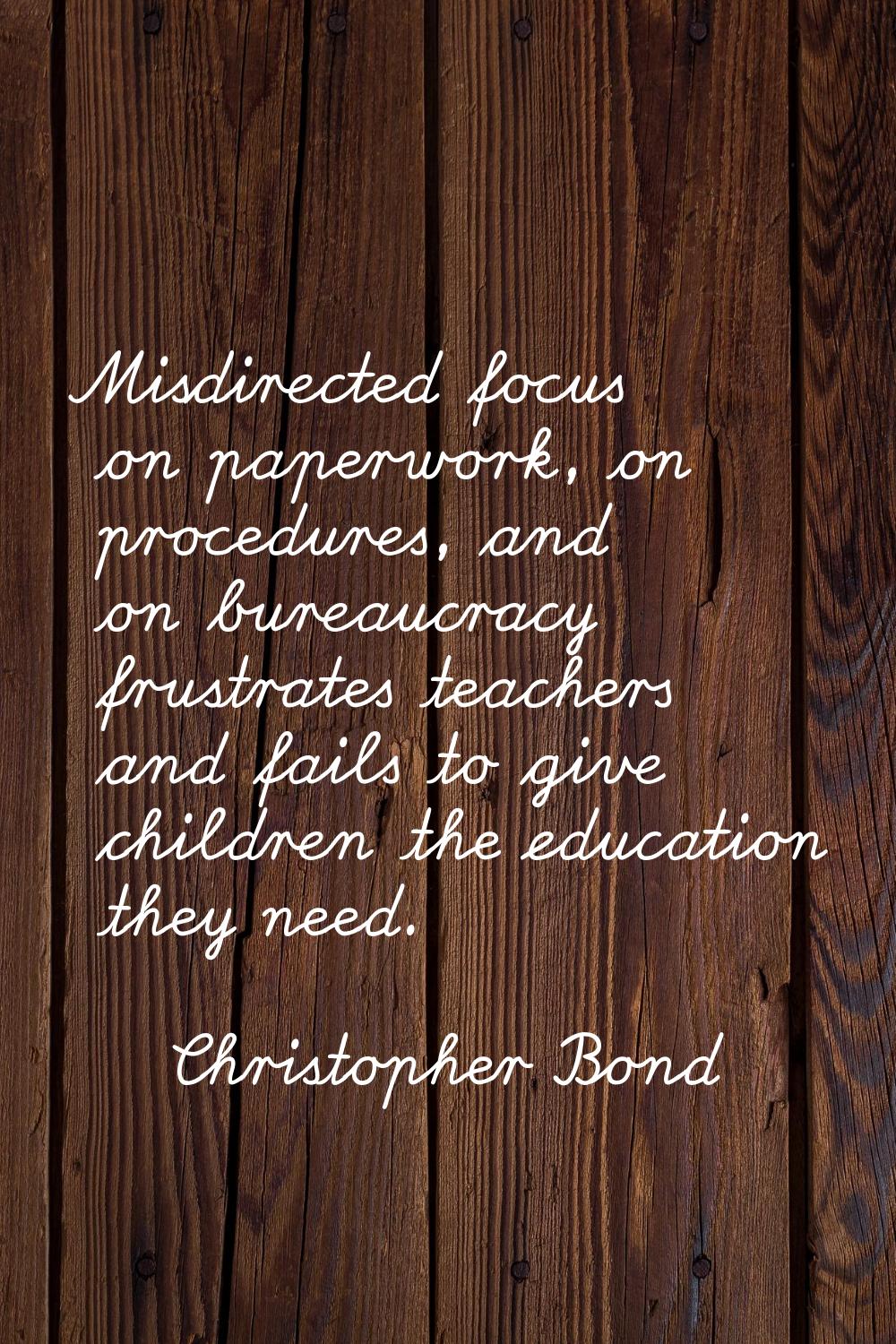 Misdirected focus on paperwork, on procedures, and on bureaucracy frustrates teachers and fails to 
