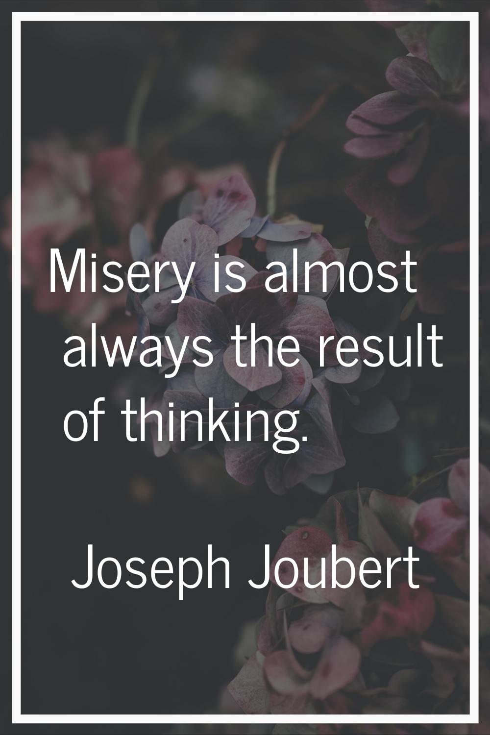 Misery is almost always the result of thinking.