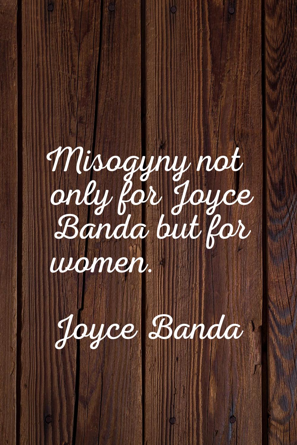 Misogyny not only for Joyce Banda but for women.