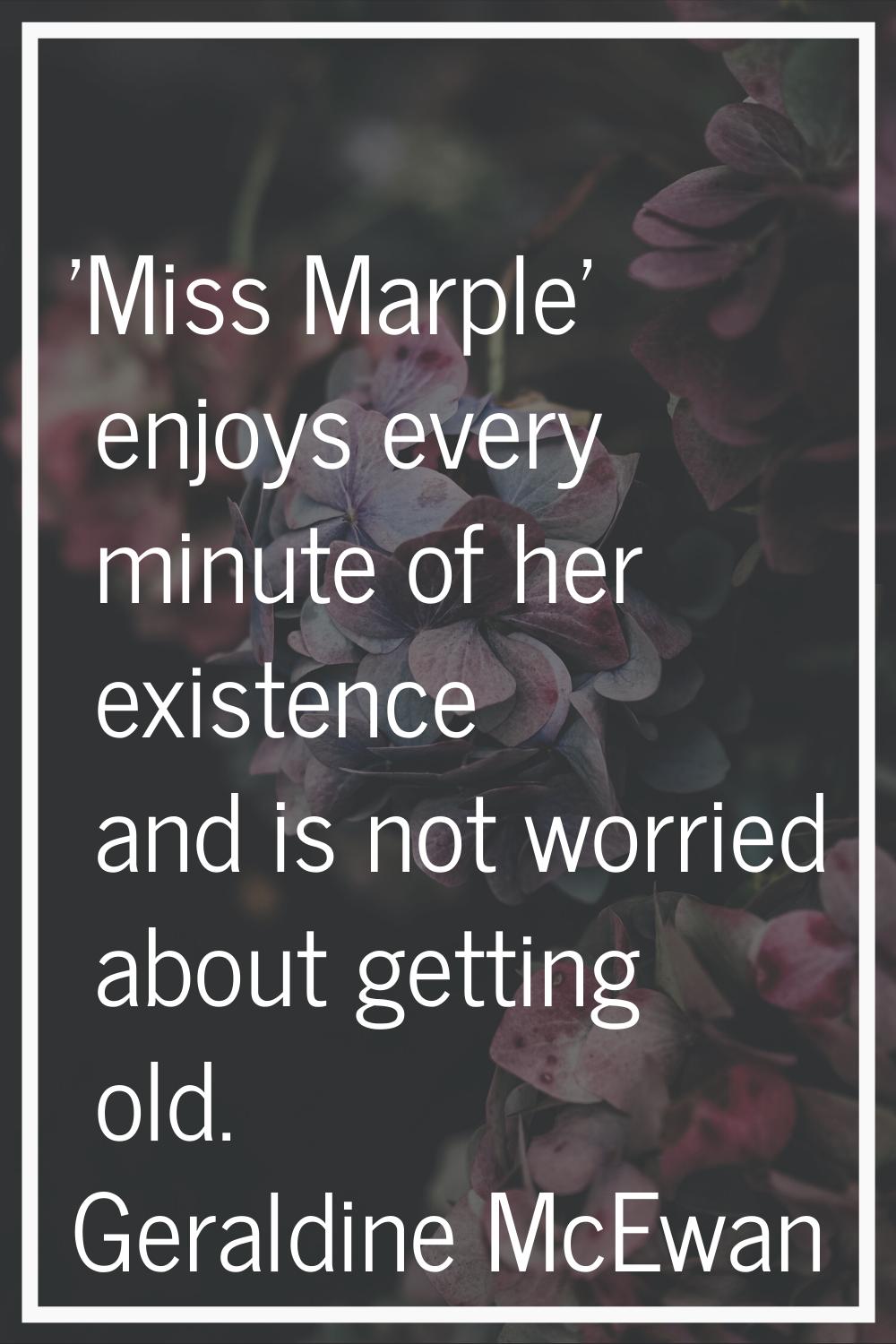 'Miss Marple' enjoys every minute of her existence and is not worried about getting old.