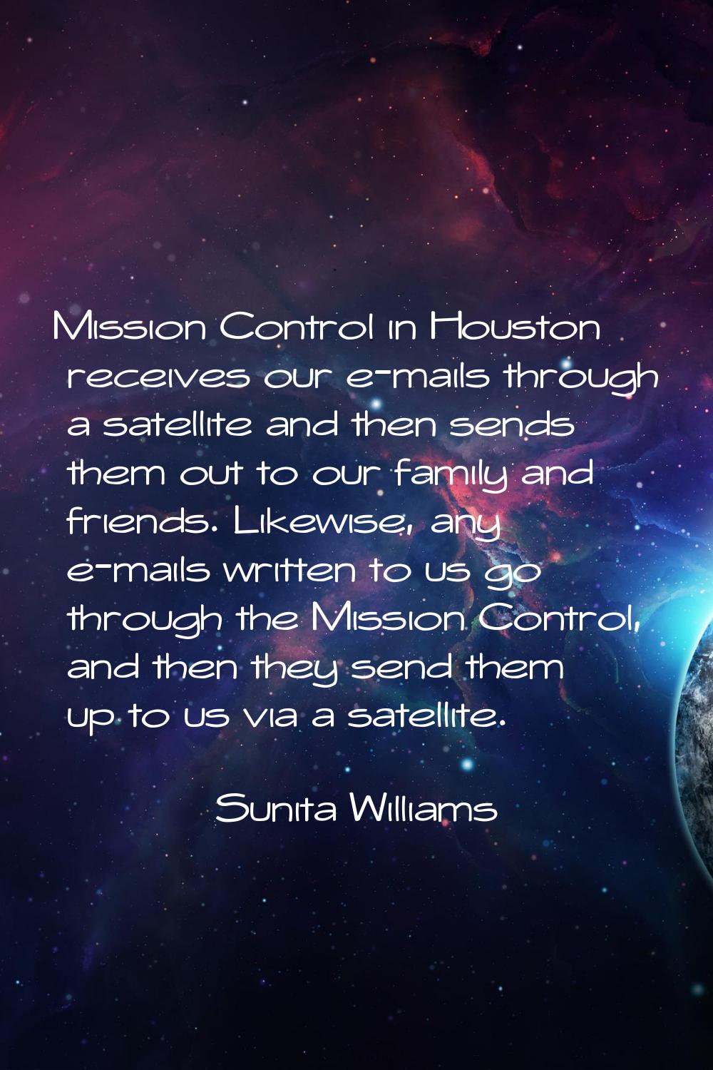 Mission Control in Houston receives our e-mails through a satellite and then sends them out to our 