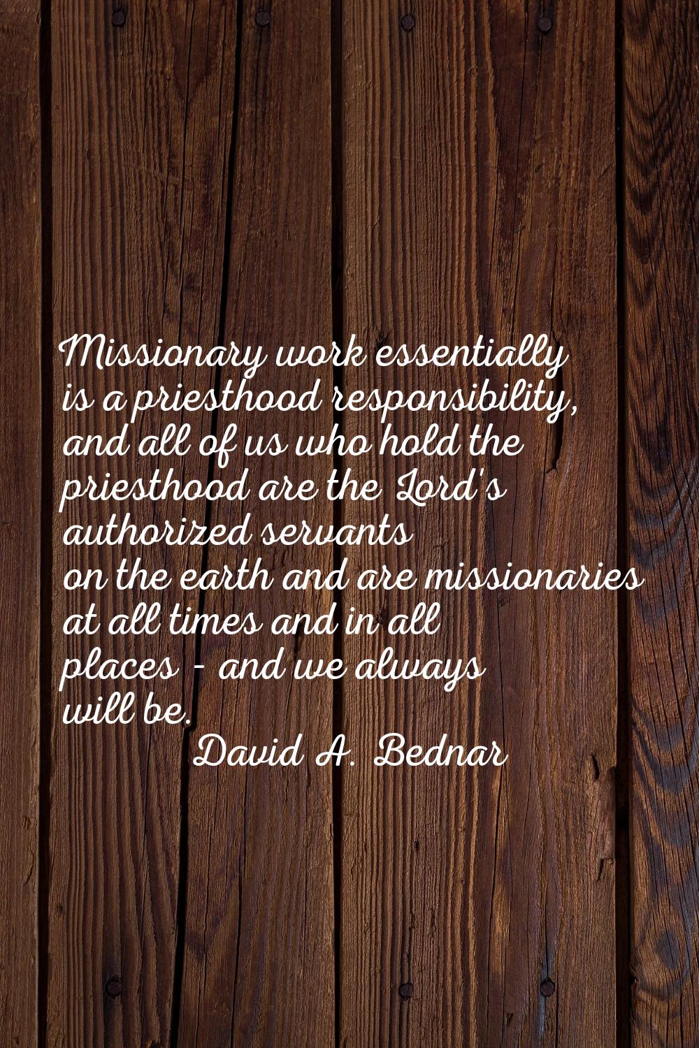 Missionary work essentially is a priesthood responsibility, and all of us who hold the priesthood a