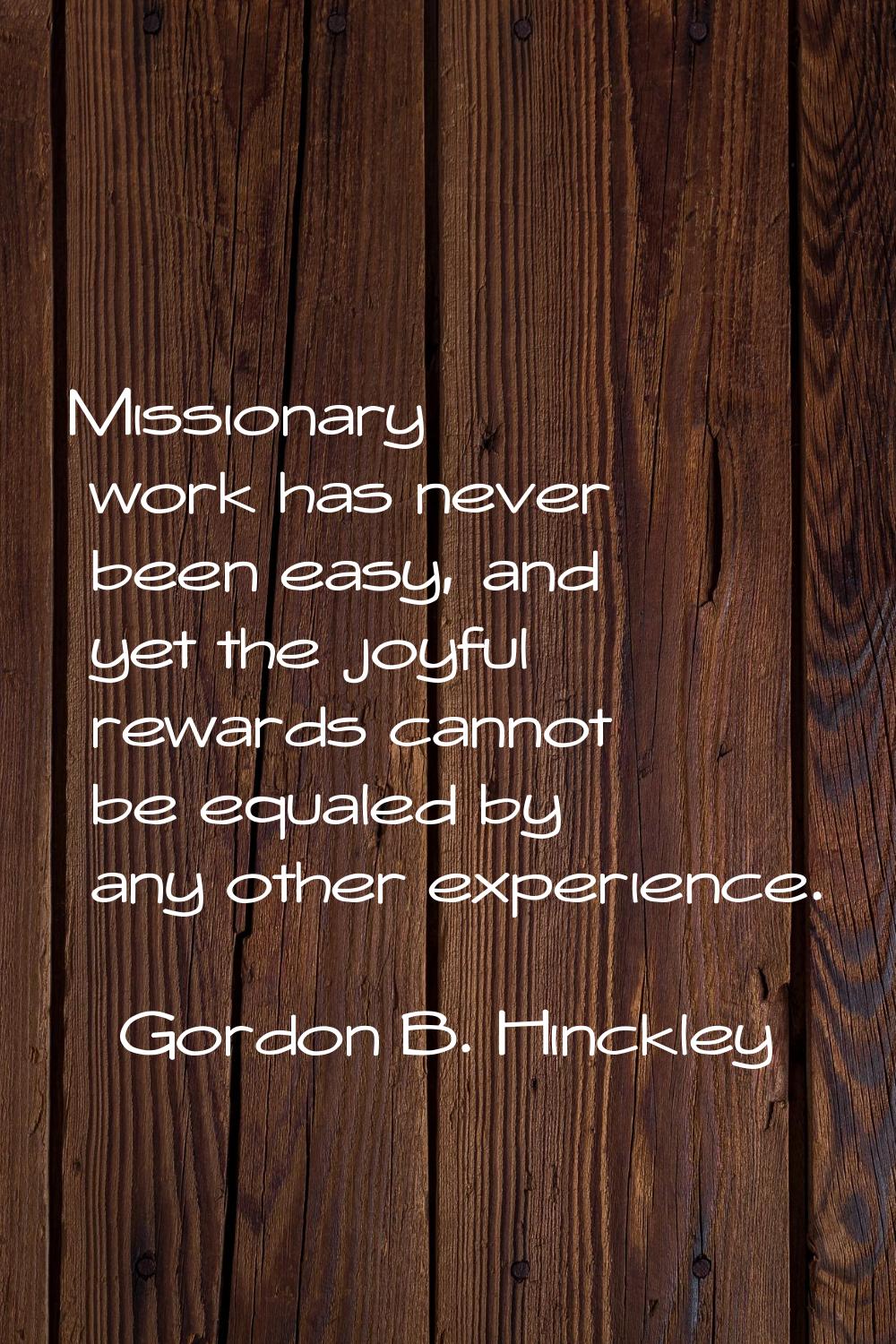 Missionary work has never been easy, and yet the joyful rewards cannot be equaled by any other expe