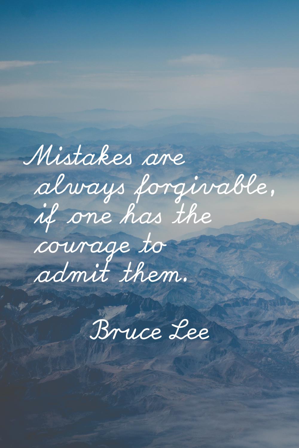 Mistakes are always forgivable, if one has the courage to admit them.