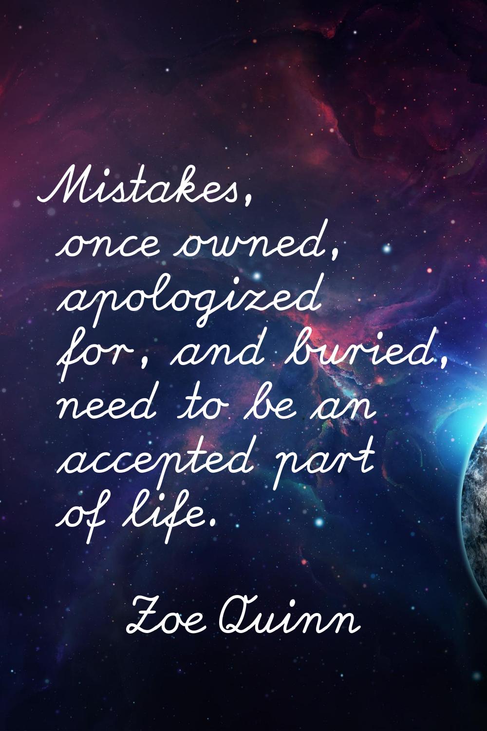 Mistakes, once owned, apologized for, and buried, need to be an accepted part of life.