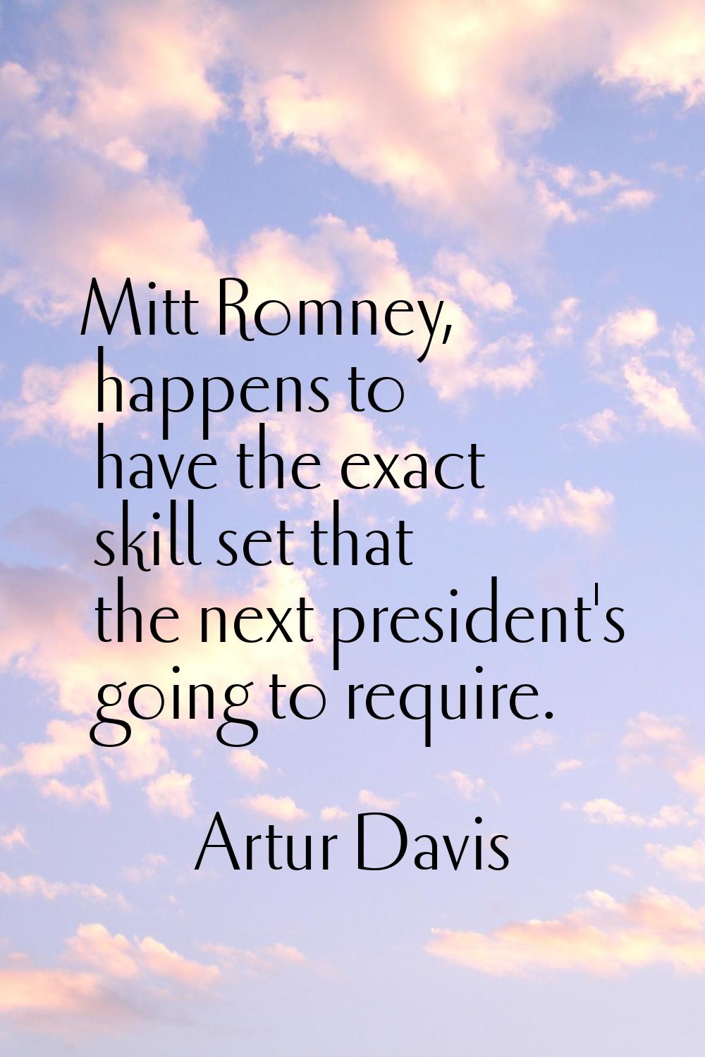Mitt Romney, happens to have the exact skill set that the next president's going to require.