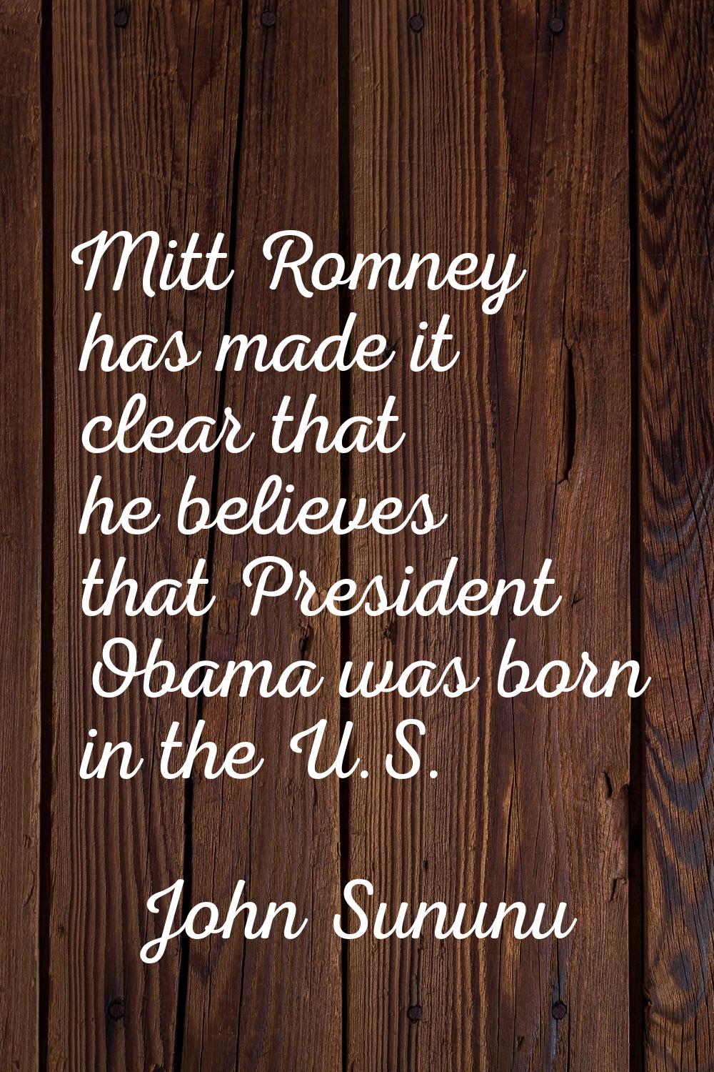 Mitt Romney has made it clear that he believes that President Obama was born in the U.S.