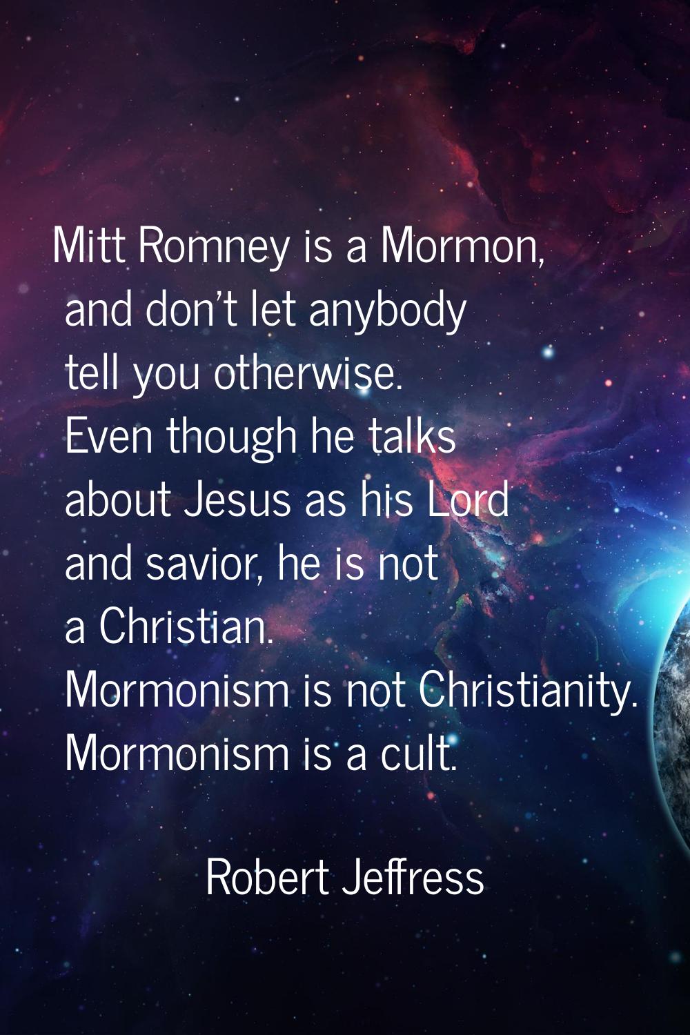 Mitt Romney is a Mormon, and don't let anybody tell you otherwise. Even though he talks about Jesus