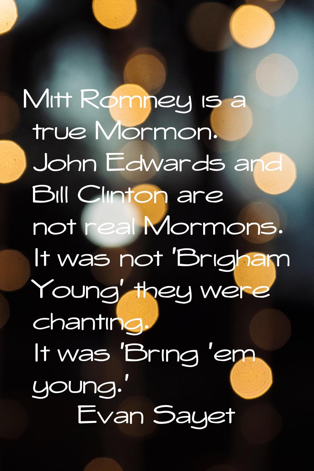 Mitt Romney is a true Mormon. John Edwards and Bill Clinton are not real Mormons. It was not 'Brigh