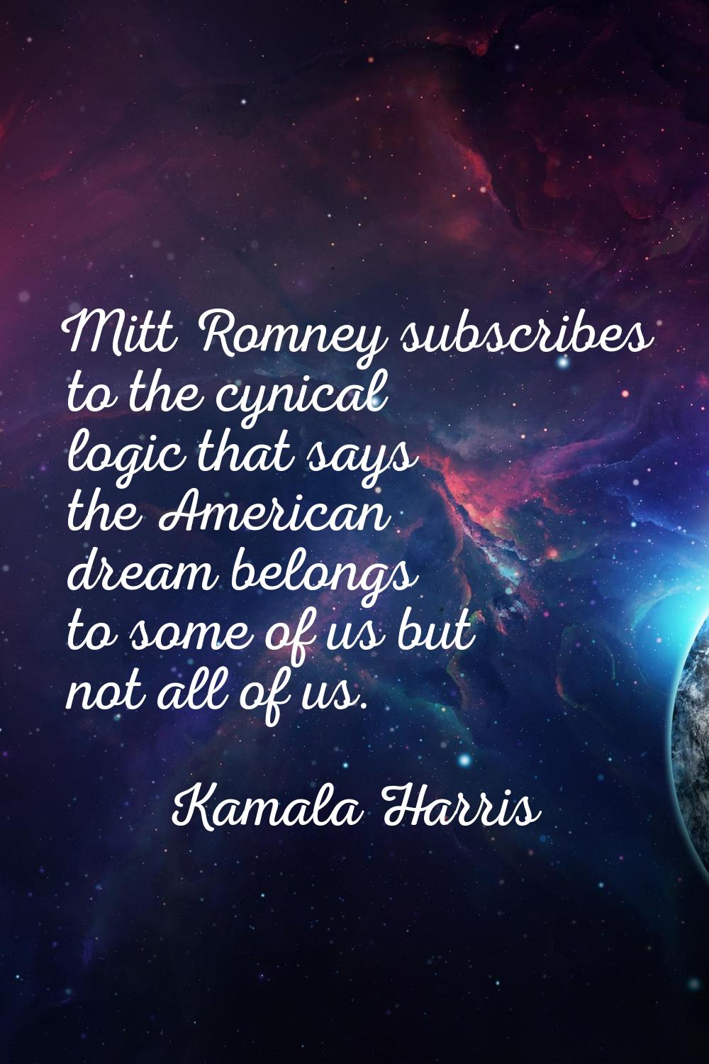 Mitt Romney subscribes to the cynical logic that says the American dream belongs to some of us but 