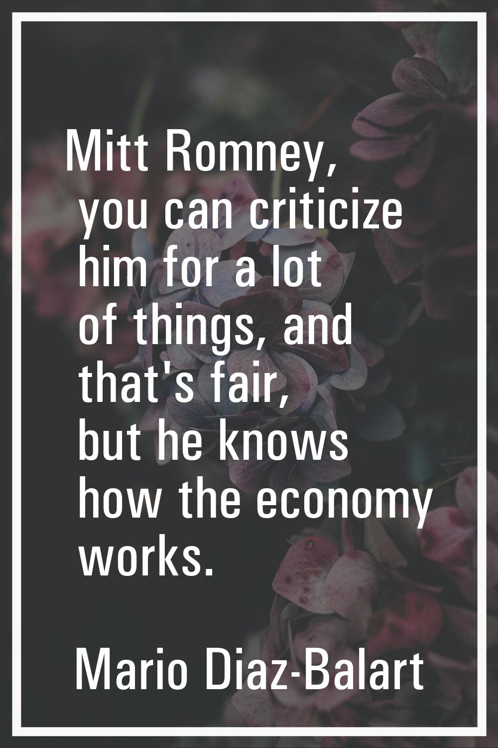 Mitt Romney, you can criticize him for a lot of things, and that's fair, but he knows how the econo