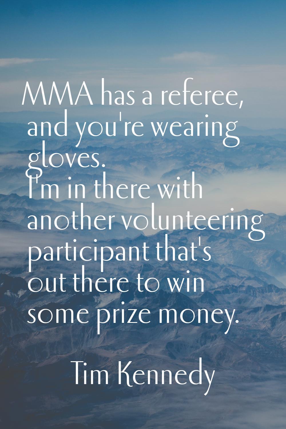 MMA has a referee, and you're wearing gloves. I'm in there with another volunteering participant th