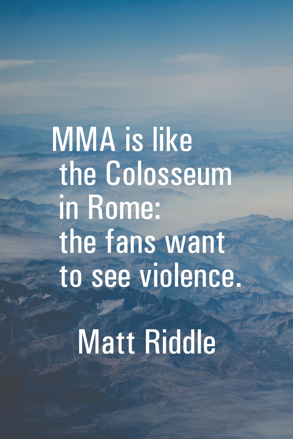 MMA is like the Colosseum in Rome: the fans want to see violence.