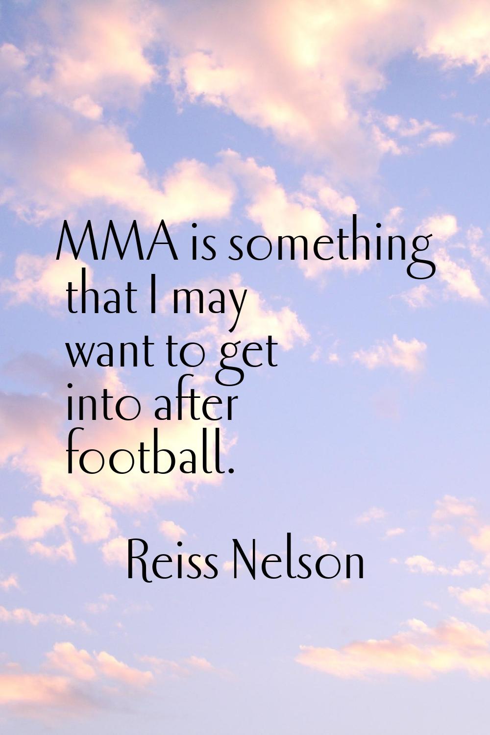 MMA is something that I may want to get into after football.
